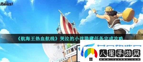 航海王熱血航線哭泣的小孩任務(wù)怎么做哭泣的小孩隱藏任務(wù)完成攻略