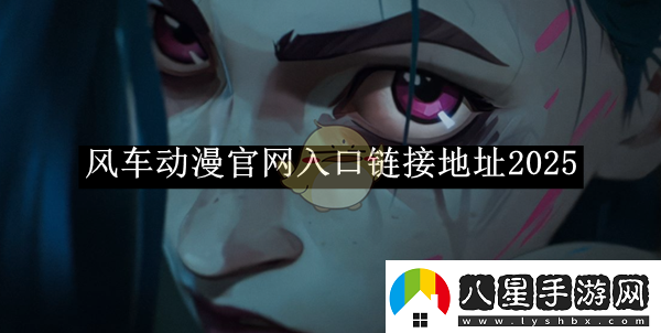 風(fēng)車動漫官入口鏈接地址2025風(fēng)車動漫官入口鏈接是什么