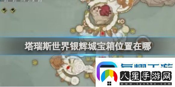 塔瑞斯世界銀輝城寶箱位置塔瑞斯世界銀輝城寶箱獲取介紹
