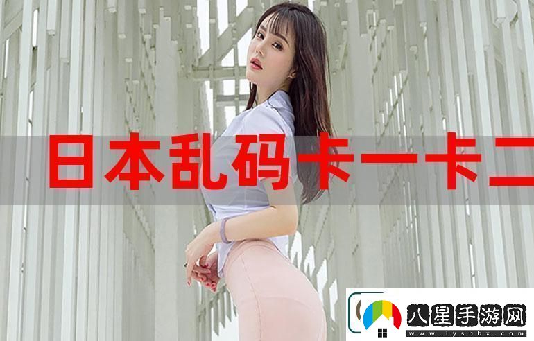 無人區(qū)亂碼一卡2卡3卡被曝光