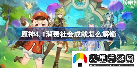 原神4.1消費社會成就怎么解鎖消費社會成就解鎖