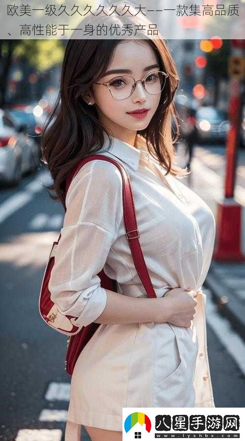 歐美一級(jí)久久久久久久大——一款集高品質(zhì)、高性能于一身的優(yōu)秀產(chǎn)品