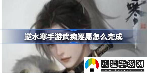逆水寒手游武癡逐愿怎么完成