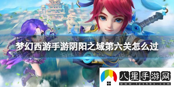 夢(mèng)幻西游手游陰陽(yáng)之域第六關(guān)怎么過