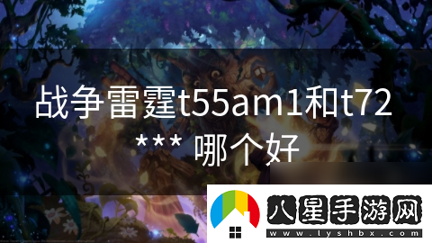戰(zhàn)爭雷霆t55am1和t72