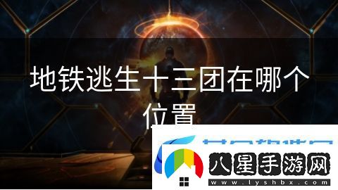 地鐵逃生十三團(tuán)在哪個(gè)位置