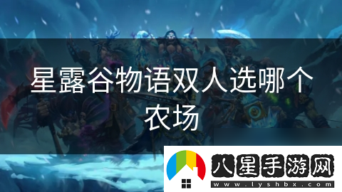 星露谷物語(yǔ)雙人選哪個(gè)農(nóng)場(chǎng)