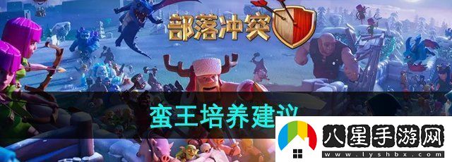 部落沖突蠻王值得培養(yǎng)嗎蠻王培養(yǎng)建議