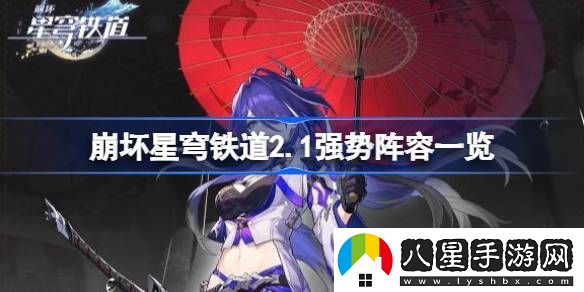 崩壞星穹鐵道2.1強(qiáng)勢(shì)陣容一覽