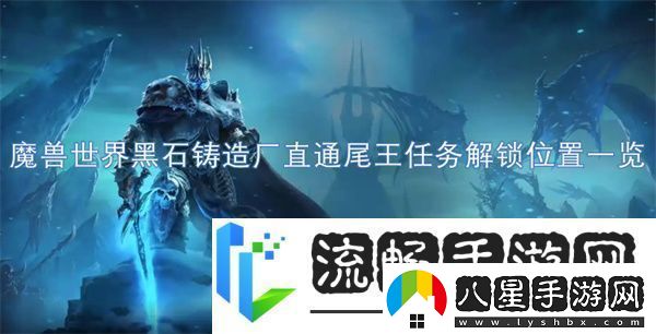 魔獸世界黑石鑄造廠直通尾王任務(wù)解鎖位置一覽