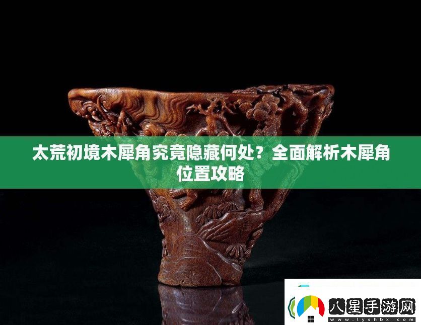 太荒初境木犀角究竟隱藏何處