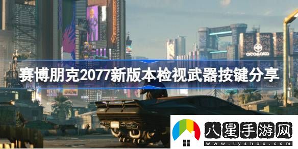 賽博朋克2077新版本檢視武器按鍵在哪