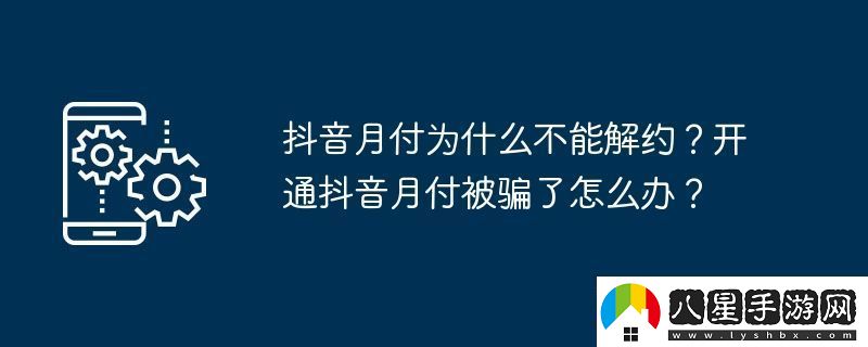 抖音月付為什么不能解約開通抖音月付被騙了怎么辦