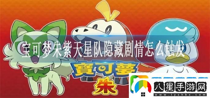 寶可夢朱紫天星隊隱藏劇情怎么觸發(fā)