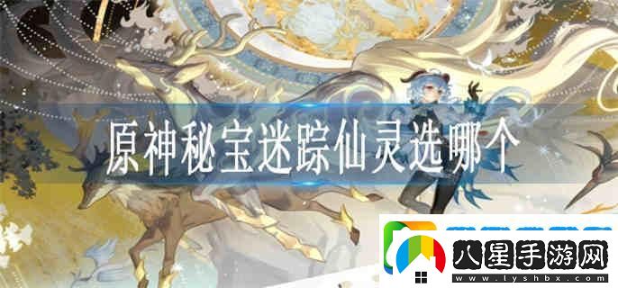 原神秘寶迷蹤仙靈選哪個(gè)