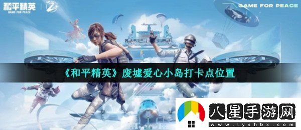 和平精英廢墟愛心小島打卡點在哪