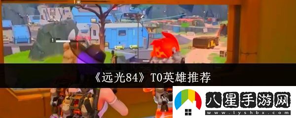 遠(yuǎn)光84T0英雄推薦