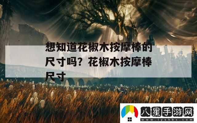 想知道花椒木***的尺寸嗎