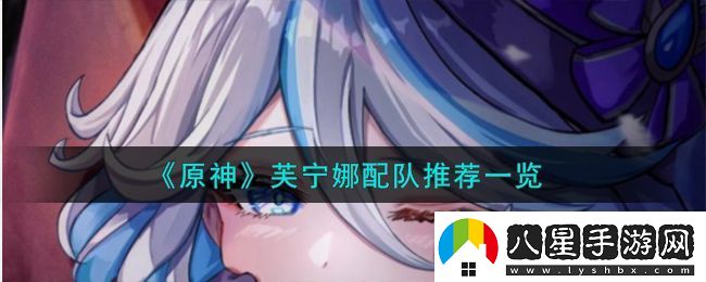 原神芙寧娜怎么配隊(duì)