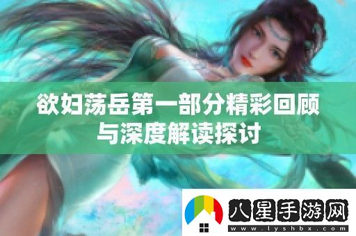 欲婦蕩岳第一部分精彩回顧與深度解讀探討