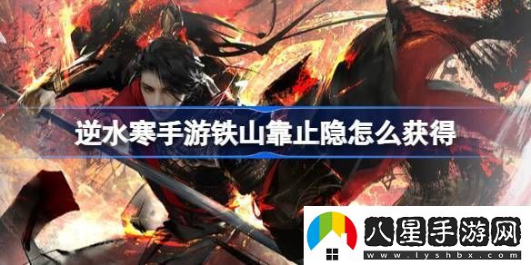 逆水寒手游鐵山靠止隱怎么獲得逆水寒手游鐵山靠止隱獲得方法