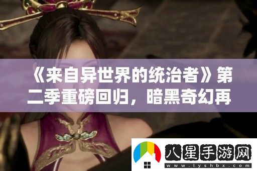 來自異世界的統(tǒng)治者第二季重磅回歸