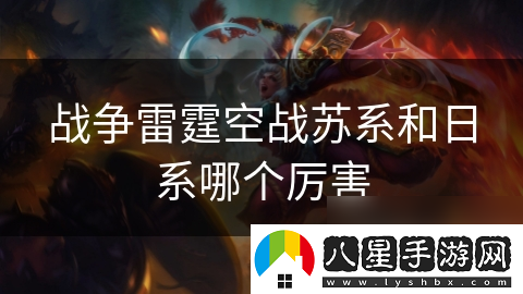 戰(zhàn)爭(zhēng)雷霆空戰(zhàn)蘇系和日系哪個(gè)厲害