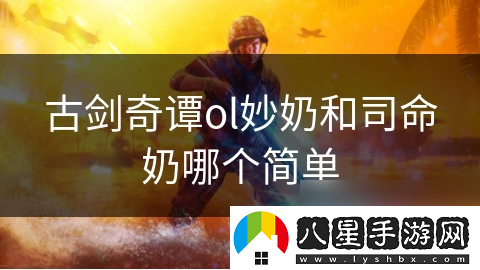 古劍奇譚ol妙奶和司命奶哪個簡單