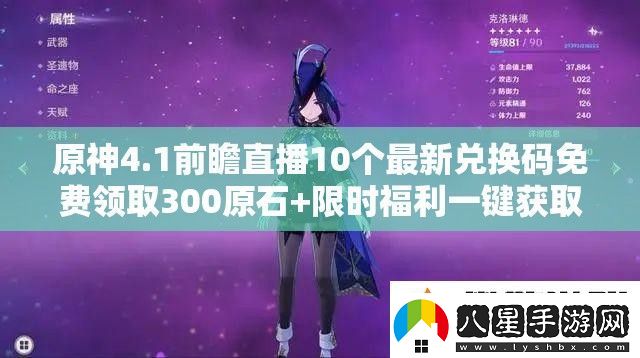 原神4.1前瞻直播10個(gè)最新兌換碼免費(fèi)領(lǐng)取300原石+限時(shí)福利一鍵獲取攻略及版本內(nèi)容速看