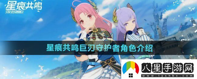 星痕共鳴巨刃守護(hù)者怎么樣巨刃守護(hù)者角色介紹
