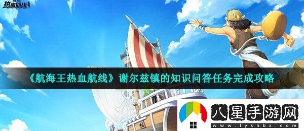 航海王熱血航線謝爾茲鎮(zhèn)的知識(shí)問(wèn)答答案是什么