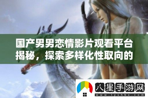國(guó)產(chǎn)男男戀情影片觀看平臺(tái)揭秘