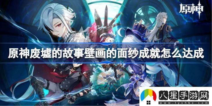 原神廢墟的故事壁畫的面紗成就怎么達成