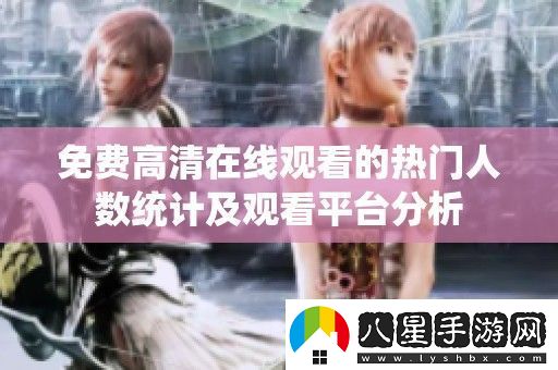 免費高清在線觀看的熱門人數(shù)統(tǒng)計及觀看平臺分析