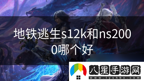 地鐵逃生s12k和ns2000哪個好