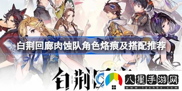 白荊回廊肉蝕隊怎么玩白荊回廊肉蝕隊角色烙痕及搭配推薦