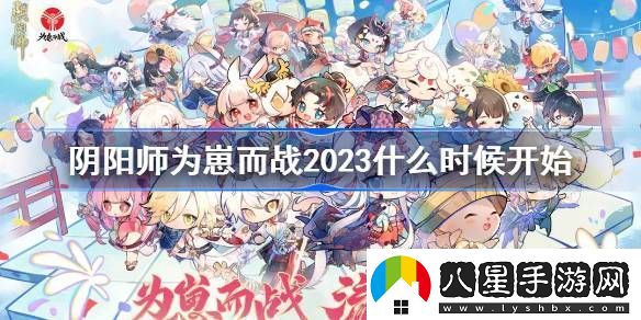 陰陽師為崽而戰(zhàn)2023什么時候開始