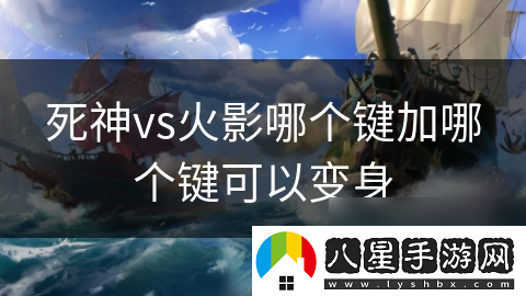 死神vs火影哪個鍵加哪個鍵可以變身