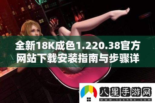 全新18K成色1.220.38官方站下載安裝指南與步驟詳解