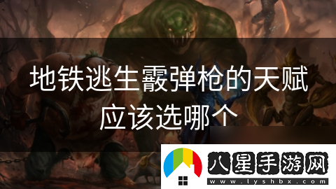 地鐵逃生霰彈槍的天賦應(yīng)該選哪個