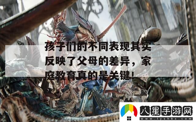 孩子們的不同表現(xiàn)其實(shí)反映了父母的差異