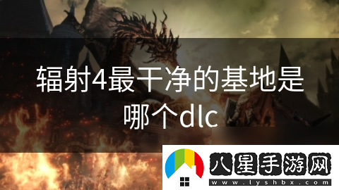 輻射4最干凈的基地是哪個dlc