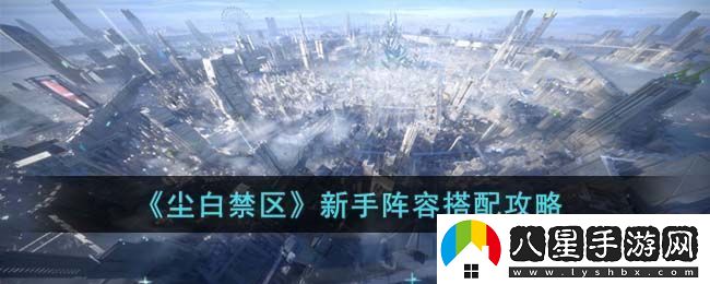 塵白禁區(qū)新手陣容搭配攻略