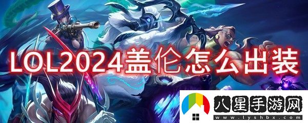 英雄聯(lián)盟上單蓋倫2024出裝順序