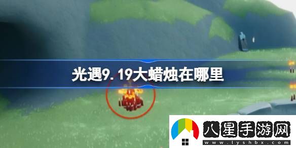 光遇9.19大蠟燭在哪里光遇9月19日大蠟燭位置攻略