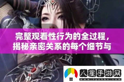 完整觀看性行為的全過程揭秘親密關(guān)系的每個細節(jié)與技巧