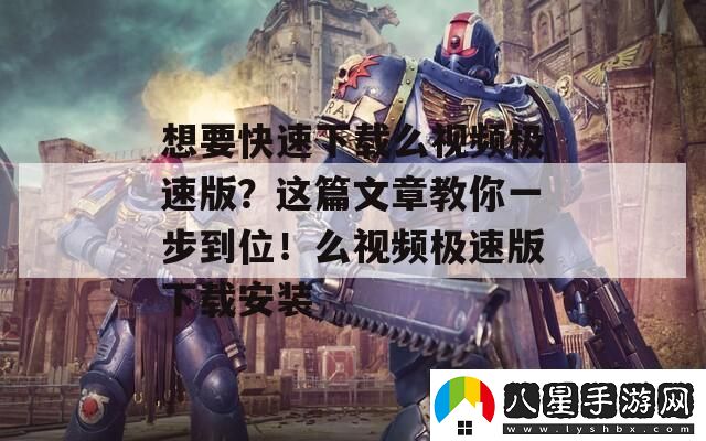 想要快速下載么視頻極速版這篇文章教你一步到位！么視頻極速版下載安裝