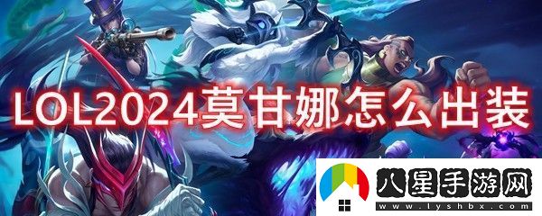 英雄聯(lián)盟輔助莫甘娜2024出裝順序