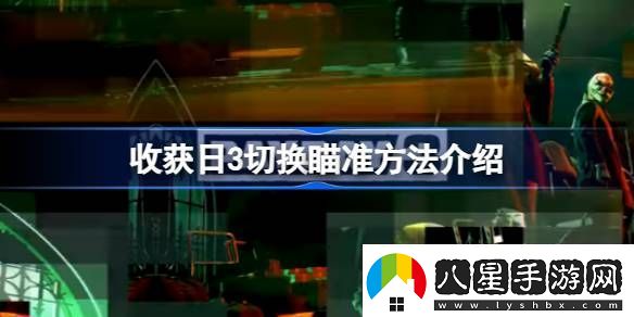 收獲日3怎么切換瞄準(zhǔn)