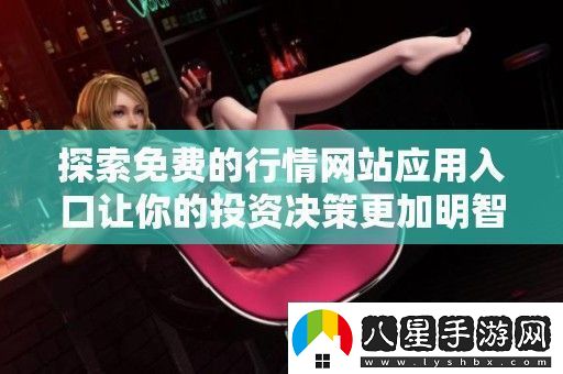 探索免費(fèi)的行情站應(yīng)用入口讓你的投資決策更加明智和輕松